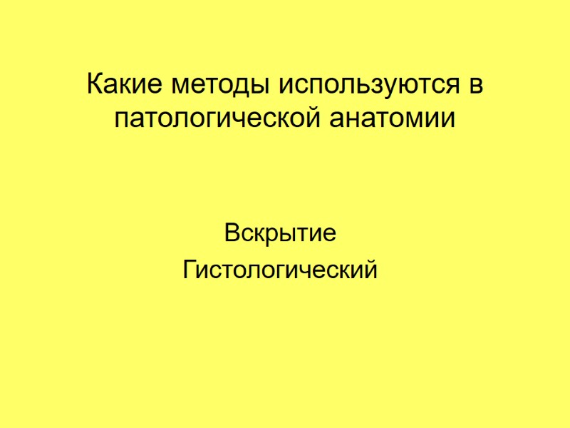 Какие методы используются в патологической анатомии Вскрытие Гистологический